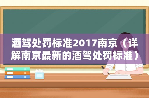酒駕處罰標準2017南京（詳解南京最新的酒駕處罰標準）