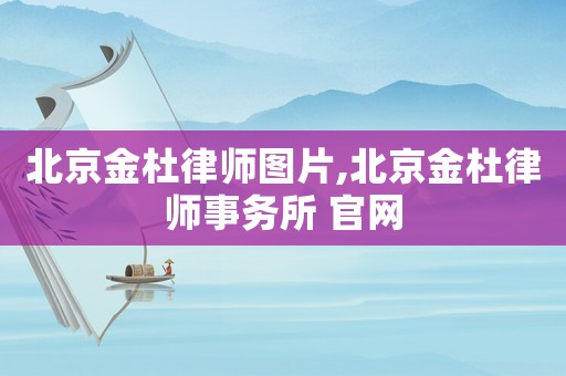 北京金杜律師圖片,北京金杜律師事務(wù)所 官網(wǎng)
