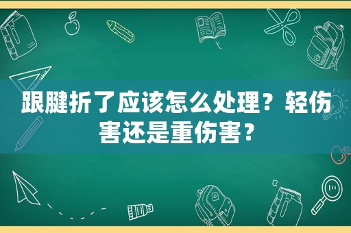 跟腱折了應(yīng)該怎么處理？輕傷害還是重傷害？