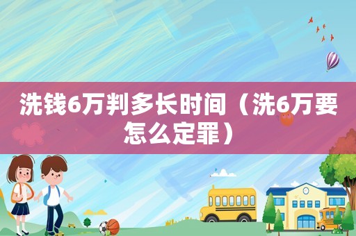 洗錢6萬(wàn)判多長(zhǎng)時(shí)間（洗6萬(wàn)要怎么定罪）