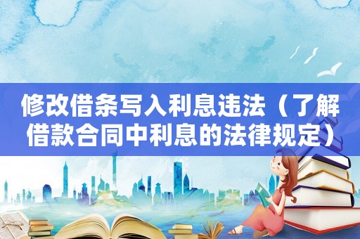 修改借條寫入利息違法（了解借款合同中利息的法律規(guī)定）