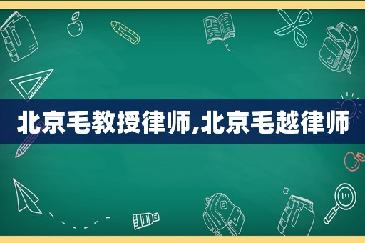 北京毛教授律師,北京毛越律師