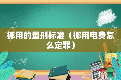 挪用的量刑標(biāo)準(zhǔn)（挪用電費(fèi)怎么定罪）