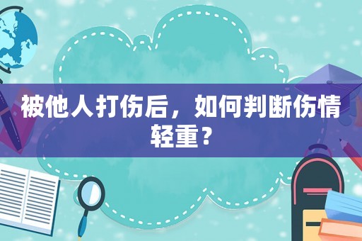 被他人打傷后，如何判斷傷情輕重？