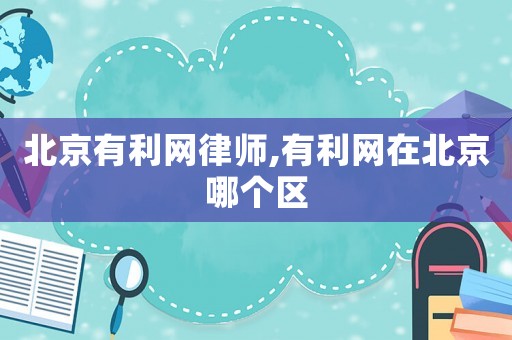 北京有利網(wǎng)律師,有利網(wǎng)在北京哪個(gè)區(qū)