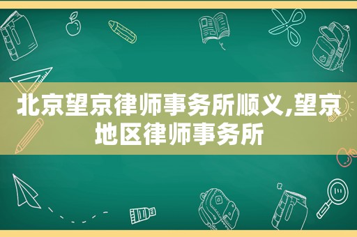 北京望京律師事務(wù)所順義,望京地區(qū)律師事務(wù)所