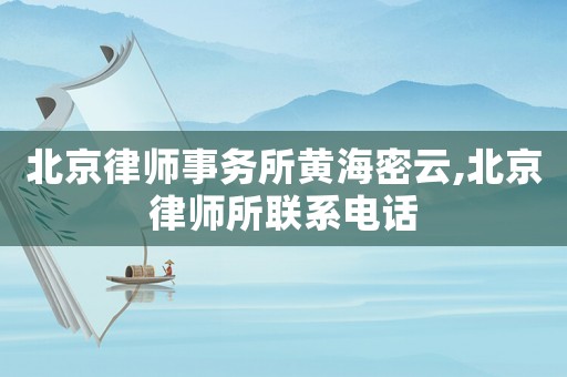 北京律師事務(wù)所黃海密云,北京律師所聯(lián)系電話