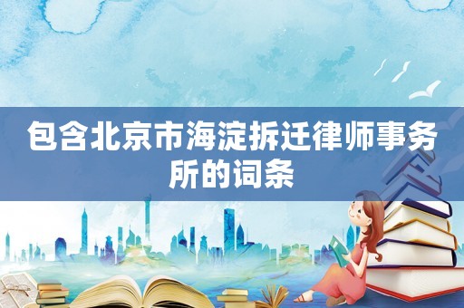 包含北京市海淀拆遷律師事務(wù)所的詞條
