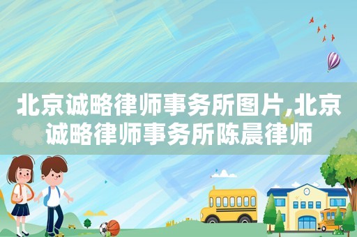 北京誠略律師事務(wù)所圖片,北京誠略律師事務(wù)所陳晨律師
