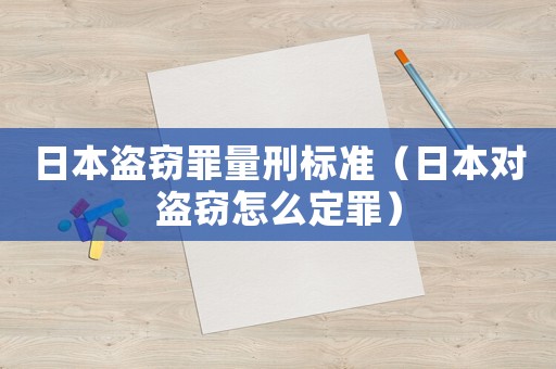日本盜竊罪量刑標(biāo)準(zhǔn)（日本對盜竊怎么定罪）