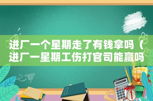 進(jìn)廠一個星期走了有錢拿嗎（進(jìn)廠一星期工傷打官司能贏嗎）