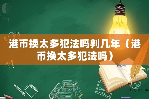港幣換太多犯法嗎判幾年（港幣換太多犯法嗎）