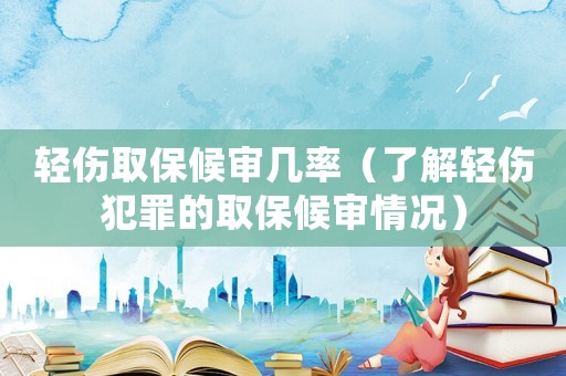 輕傷取保候?qū)弾茁剩私廨p傷犯罪的取保候?qū)徢闆r）