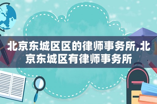 北京東城區(qū)區(qū)的律師事務(wù)所,北京東城區(qū)有律師事務(wù)所