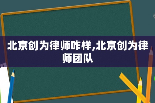 北京創(chuàng)為律師咋樣,北京創(chuàng)為律師團隊