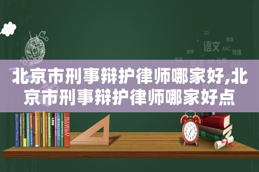 北京市刑事辯護(hù)律師哪家好,北京市刑事辯護(hù)律師哪家好點(diǎn)