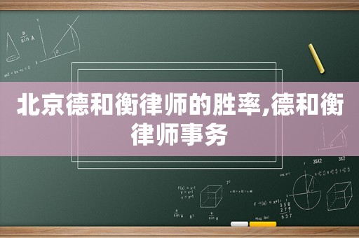 北京德和衡律師的勝率,德和衡律師事務(wù)