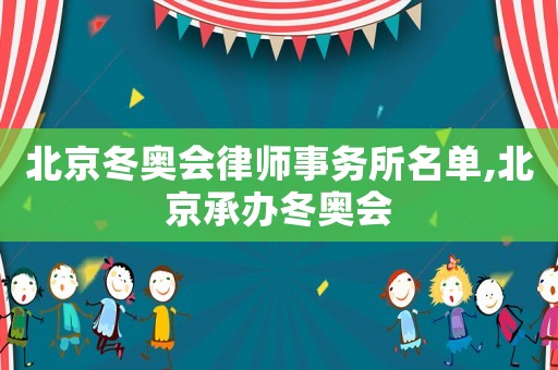 北京冬奧會(huì)律師事務(wù)所名單,北京承辦冬奧會(huì)