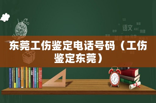 東莞工傷鑒定電話號碼（工傷鑒定東莞）