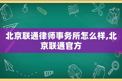 北京聯(lián)通律師事務(wù)所怎么樣,北京聯(lián)通官方