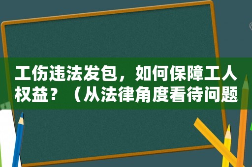 工傷違法發(fā)包，如何保障工人權(quán)益？（從法律角度看待問題）