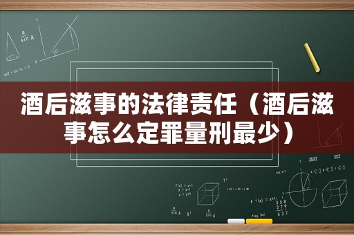 酒后滋事的法律責(zé)任（酒后滋事怎么定罪量刑最少）