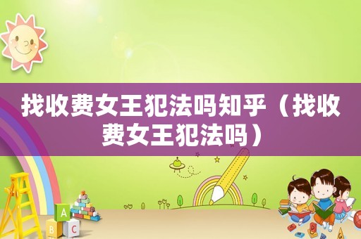 找收費女王犯法嗎知乎（找收費女王犯法嗎）