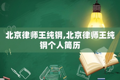 北京律師王純鋼,北京律師王純鋼個(gè)人簡(jiǎn)歷