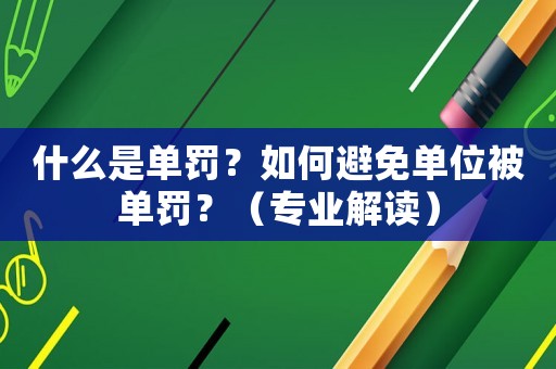 什么是單罰？如何避免單位被單罰？（專業(yè)解讀）