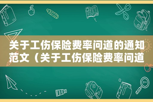 關(guān)于工傷保險(xiǎn)費(fèi)率問道的通知范文（關(guān)于工傷保險(xiǎn)費(fèi)率問道的通知）