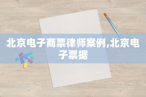 北京電子商票律師案例,北京電子票據(jù)