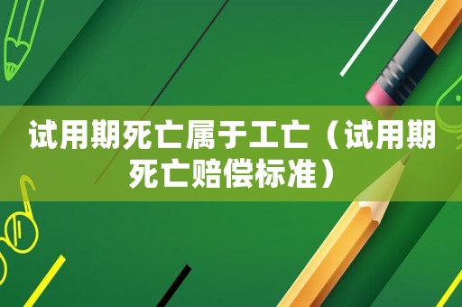 試用期死亡屬于工亡（試用期死亡賠償標(biāo)準(zhǔn)）