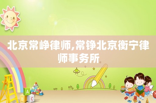 北京常崢律師,常錚北京衡寧律師事務(wù)所