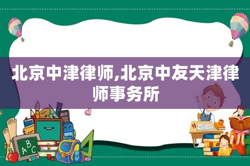 北京中津律師,北京中友天津律師事務(wù)所
