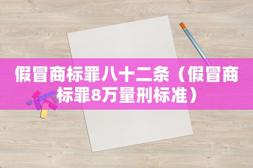 假冒商標(biāo)罪八十二條（假冒商標(biāo)罪8萬量刑標(biāo)準(zhǔn)）