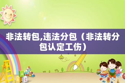 非法轉包,違法分包（非法轉分包認定工傷）