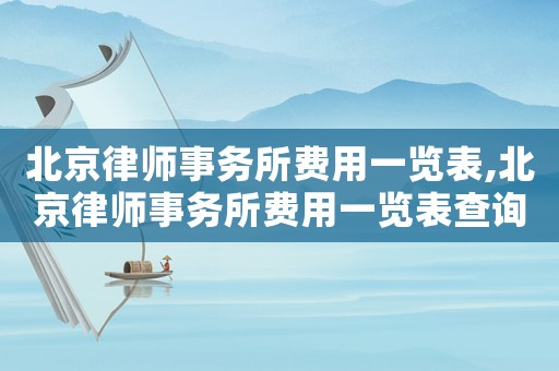 北京律師事務(wù)所費用一覽表,北京律師事務(wù)所費用一覽表查詢