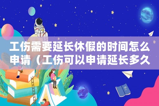 工傷需要延長(zhǎng)休假的時(shí)間怎么申請(qǐng)（工傷可以申請(qǐng)延長(zhǎng)多久的假）