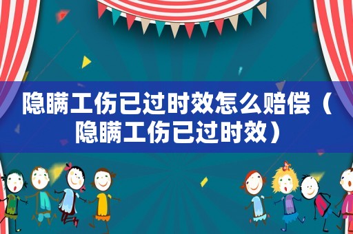 隱瞞工傷已過時效怎么賠償（隱瞞工傷已過時效）