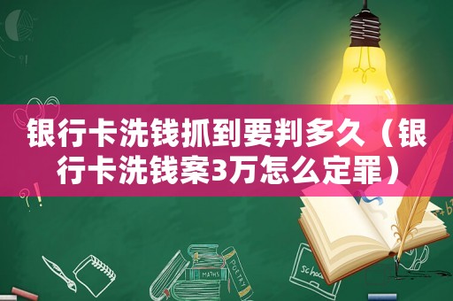 銀行卡洗錢抓到要判多久（銀行卡洗錢案3萬(wàn)怎么定罪）