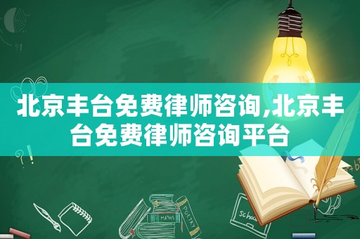 北京豐臺免費(fèi)律師咨詢,北京豐臺免費(fèi)律師咨詢平臺