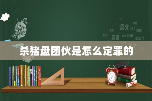 殺豬盤(pán)團(tuán)伙是怎么定罪的