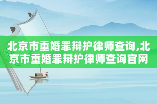 北京市重婚罪辯護(hù)律師查詢,北京市重婚罪辯護(hù)律師查詢官網(wǎng)