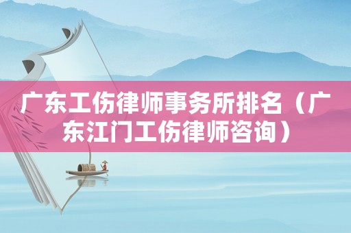 廣東工傷律師事務(wù)所排名（廣東江門工傷律師咨詢）