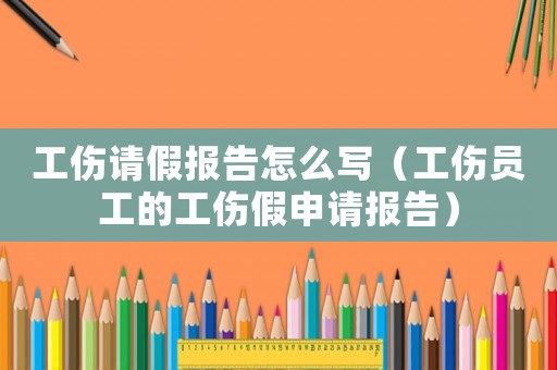 工傷請(qǐng)假報(bào)告怎么寫（工傷員工的工傷假申請(qǐng)報(bào)告）