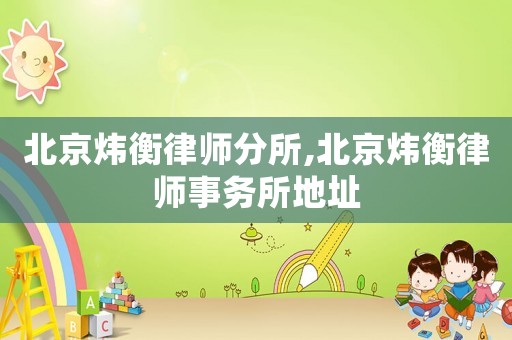 北京煒衡律師分所,北京煒衡律師事務(wù)所地址