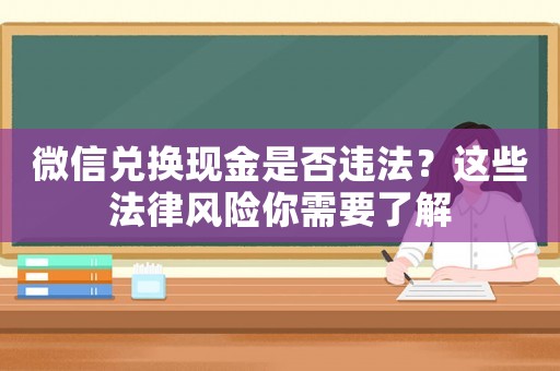 微信兌換現(xiàn)金是否違法？這些法律風(fēng)險(xiǎn)你需要了解