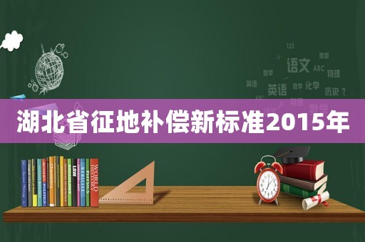 湖北省征地補償新標準2015年