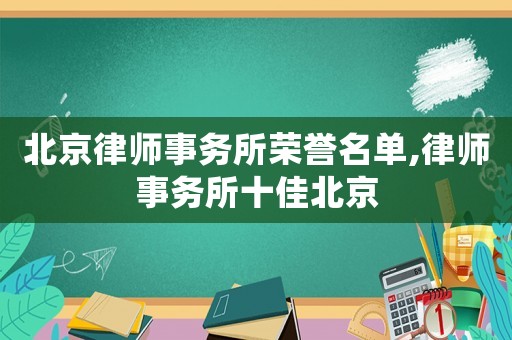 北京律師事務(wù)所榮譽名單,律師事務(wù)所十佳北京
