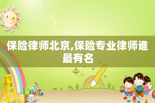 保險(xiǎn)律師北京,保險(xiǎn)專業(yè)律師誰(shuí)最有名
